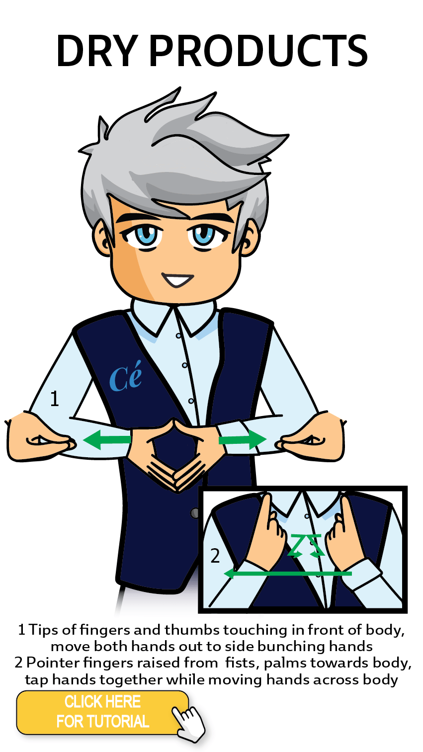 The Cérge character performing sign language for the word Dry Products. The Keyword Sign instructions are:1. Tips of fingers and thumbs touching in front of body, move both hands out to side bunching hands. 2. Pointer fingers raised from fists, palms towards body, tap hands together while moving hands across body.